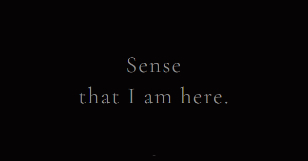 Sense that I am here.